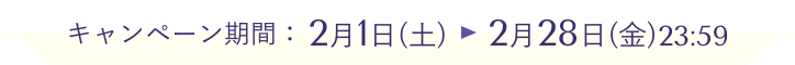 キャンペーン期間：2月1日(土)→2月28日(金)23:59