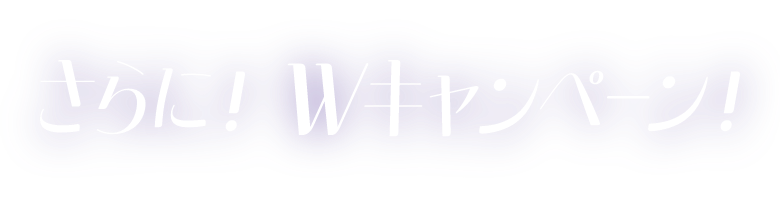 さらに！Wキャンペーン！